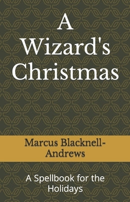 A Wizard's Christmas: A Spellbook for the Holidays by Blacknell-Andrews, Marcus Anthony