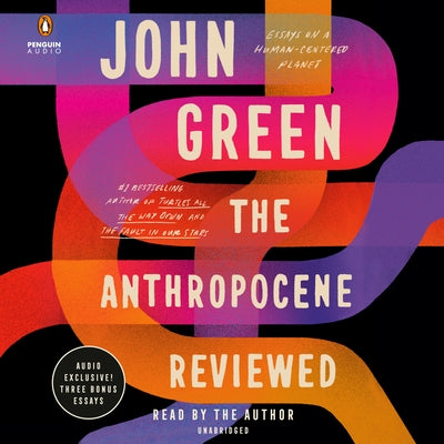 The Anthropocene Reviewed: Essays on a Human-Centered Planet by Green, John