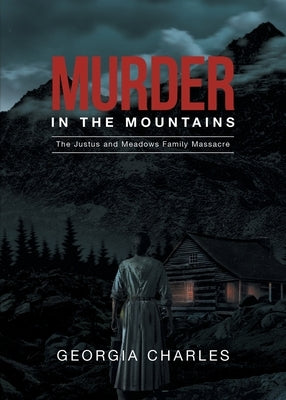 Murder in the Mountains: The Justus and Meadows Family Massacre by Georgia Charles