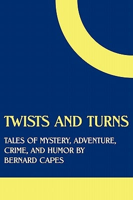 Twists and Turns: Tales of Mystery, Adventure, Crime, and Humor by Bernard Capes by Capes, Bernard Edward Joseph