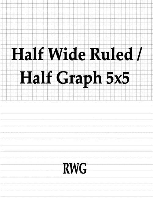 Half Wide Ruled / Half Graph 5x5: 100 Pages 8.5 X 11 by Rwg