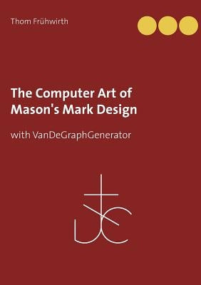 The Computer Art of Mason's Mark Design: with VanDeGraphGenerator by Frühwirth, Thom