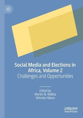 Social Media and Elections in Africa, Volume 2: Challenges and Opportunities by Ndlela, Martin N.