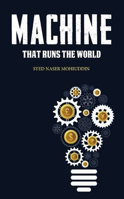 Machine that Runs the World by Mohiuddin, Syed Naser