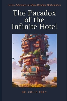 The Paradox of the Infinite Hotel: A Fun Adventure in Mind-Bending Mathematics (For Kids) by Frey, Colin