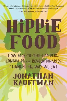 Hippie Food: How Back-To-The-Landers, Longhairs, and Revolutionaries Changed the Way We Eat by Kauffman, Jonathan