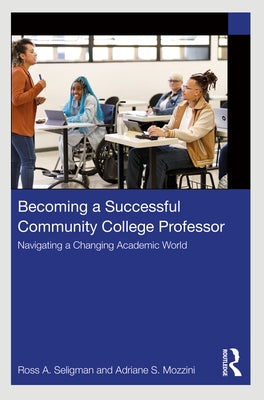 Becoming a Successful Community College Professor: Navigating a Changing Academic World by Seligman, Ross A.