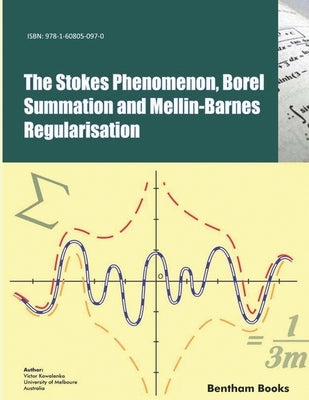 The Stokes Phenomenon, Borel Summation and Mellin-Barnes Regularisation by Kowalenko, Victor