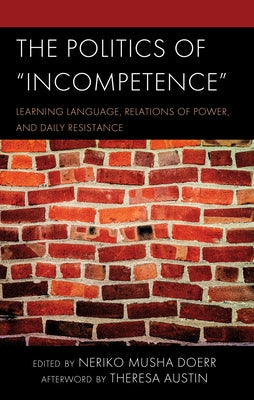 The Politics of Incompetence: Learning Language, Relations of Power, and Daily Resistance by Doerr, Neriko Musha