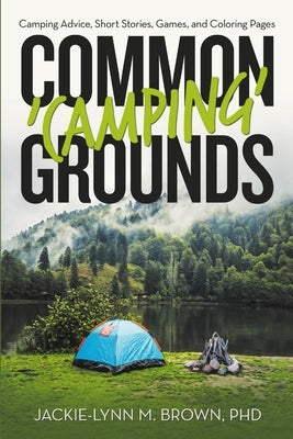 Common 'Camping' Grounds: Camping Advice, Short Stories, Games, and Coloring Pages by Brown, Jackie-Lynn M.