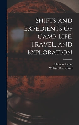 Shifts and Expedients of Camp Life, Travel, and Exploration by Lord, William Barry