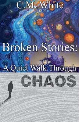 Broken Stories: A Quiet Walk Through Chaos by White, C. M.