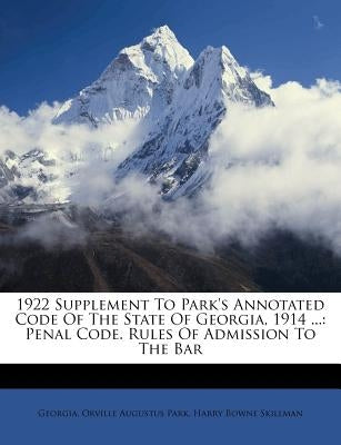 1922 Supplement To Park's Annotated Code Of The State Of Georgia, 1914 ...: Penal Code. Rules Of Admission To The Bar by Georgia