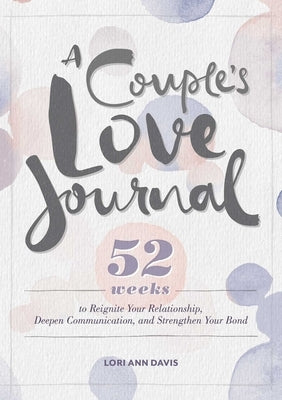 A Couple's Love Journal: 52 Weeks to Reignite Your Relationship, Deepen Communication, and Strengthen Your Bond by Davis, Lori Ann