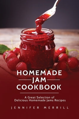 Homemade Jam Cookbook: A Great Selection of Delicious Homemade Jams Recipes by Merrill, Jennifer