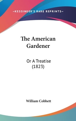 The American Gardener: Or A Treatise (1823) by Cobbett, William