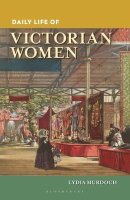 Daily Life of Victorian Women by Murdoch, Lydia