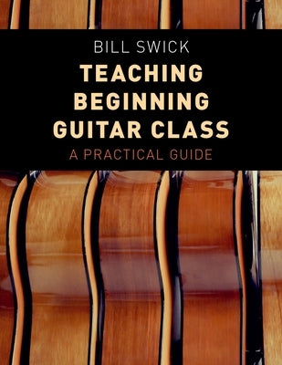 Teaching Beginning Guitar Class: A Practical Guide by Swick, Bill