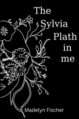 The Sylvia Plath in me by Fischer, Madelyn