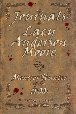 The Journals of Lacy Anderson Moore: Monster Hunter of the 1800s by Griffin, Jade