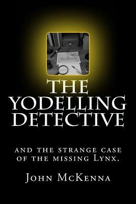 The Yodelling Detective: and the strange case of the missing lynx by McKenna, John