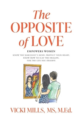 The Opposite of Love: Empowers Women: Know the Narcissist's Mind, Protect Your Heart, Know How to Slay the Dragon, for the Life You Deserve by Mills, Vicki