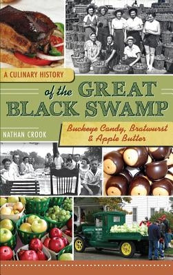 A Culinary History of the Great Black Swamp: Buckeye Candy, Bratwurst & Apple Butter by Crook, Nathan