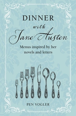 Dinner with Jane Austen: Menus Inspired by Her Novels and Letters by Vogler, Pen