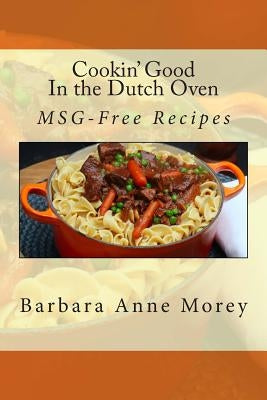 Cookin' Good in the Dutch Oven: MSG-Free Recipes by Morey, Barbara Anne