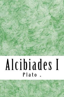 Alcibiades I: (Plato Classics Collection) by , Plato