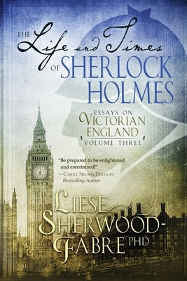 The Life and Times of Sherlock Holmes: Essays on Victorian England, Volume Three by Sherwood-Fabre, Liese