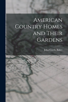 American Country Homes and Their Gardens by Baker, John Cordis