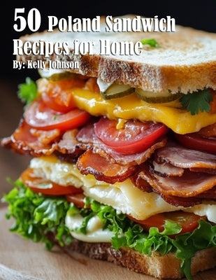 50 Poland Sandwich Recipes for Home by Johnson, Kelly