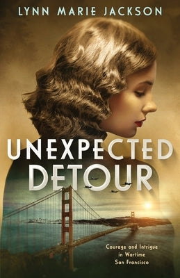 Unexpected Detour: Courage and Intrigue in Wartime San Francisco by Jackson, Lynn Marie