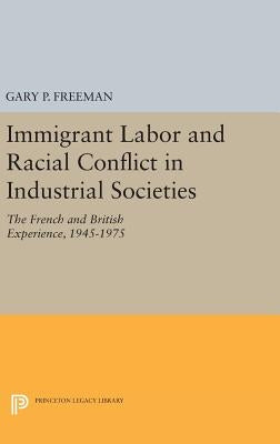 Immigrant Labor and Racial Conflict in Industrial Societies: The French and British Experience, 1945-1975 by Freeman, Gary P.