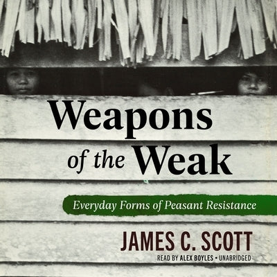 Weapons of the Weak: Everyday Forms of Peasant Resistance by Scott, James C.