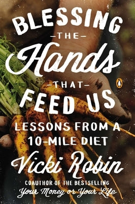 Blessing the Hands That Feed Us: Lessons from a 10-Mile Diet by Robin, Vicki