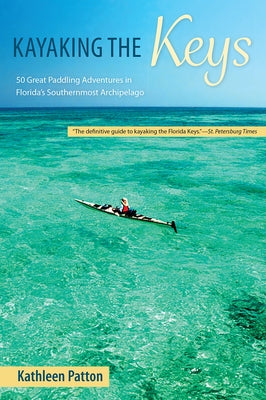 Kayaking the Keys: 50 Great Paddling Adventures in Florida's Southernmost Archipelago by Patton, Kathleen