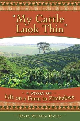 My Cattle Look Thin - A Story of Life on a Farm in Zimbabwe by Wilding-Davies, David