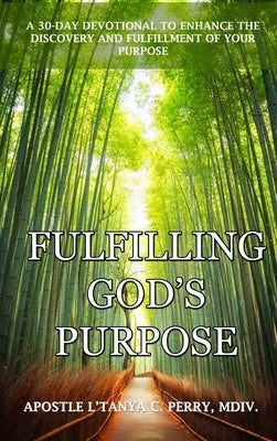 Fulfilling God's Purpose: A 30-Day Devotional to Enhance the Discovery and Fulfillment of Your Purpose by Perry, L'Tanya C.