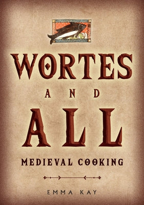 Wortes and All: Medieval Cooking by Kay, Emma