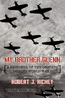 My Brother Glenn a Prisoner of the Gestapo During World War II: German Secret Police by Richey, Robert J.