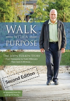 Walk With A Purpose (Second Edition): The John Volken Story From Dishwasher to Multi-Millionaire, Then Gave It All Away... by Volken, John