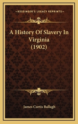 A History Of Slavery In Virginia (1902) by Ballagh, James Curtis