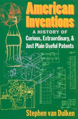 American Inventions: A History of Curious, Extraordinary, and Just Plain Useful Patents by Dulken, Stephen Van