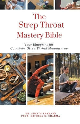 The Strep Throat Mastery Bible: Your Blueprint For Complete Strep Throat Management by Kashyap, Ankita