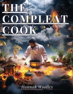 The Compleat Cook: Expertly Prescribing The Most Ready Wayes, Whether Italian, Spanish Or French by Hannah Woolley