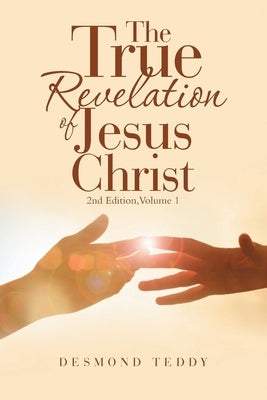 The True Revelation of Jesus Christ: 2Nd Edition, Volume 1 by Teddy, Desmond