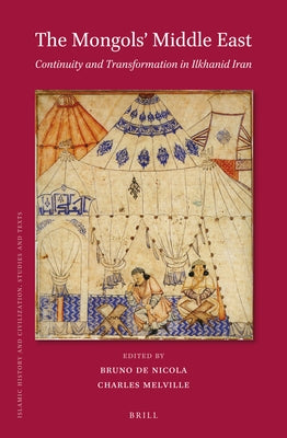 The Mongols' Middle East: Continuity and Transformation in Ilkhanid Iran by de Nicola, Bruno