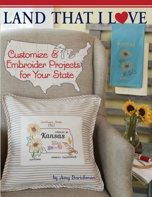 Land That I Love: Customize & embroider projects for your state by Barickman, Amy